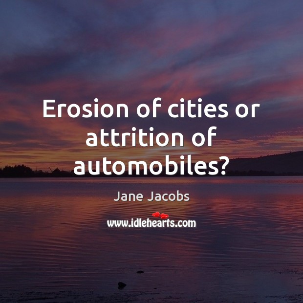 Erosion of cities or attrition of automobiles? Jane Jacobs Picture Quote