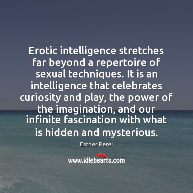 Erotic intelligence stretches far beyond a repertoire of sexual techniques. It is Esther Perel Picture Quote