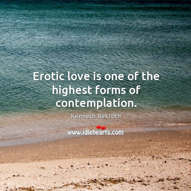 Erotic love is one of the highest forms of contemplation. Kenneth Rexroth Picture Quote