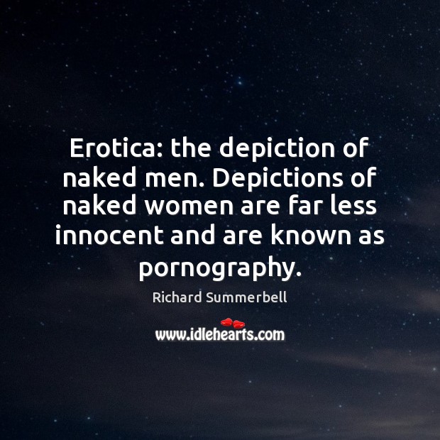 Erotica: the depiction of naked men. Depictions of naked women are far Richard Summerbell Picture Quote