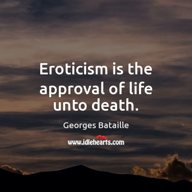 Eroticism is the approval of life unto death. Georges Bataille Picture Quote