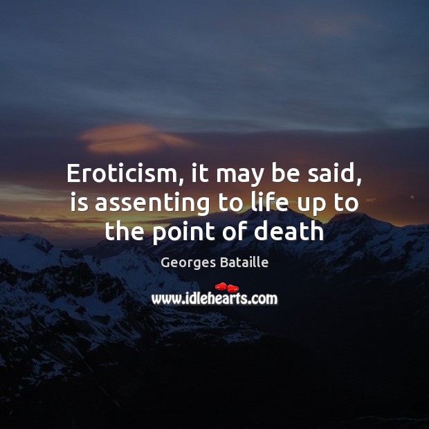 Eroticism, it may be said, is assenting to life up to the point of death Georges Bataille Picture Quote