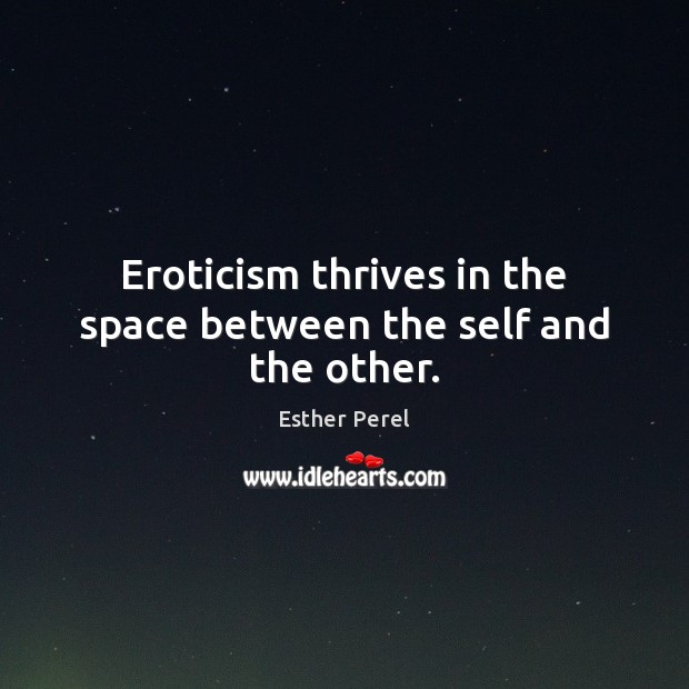 Eroticism thrives in the space between the self and the other. Esther Perel Picture Quote