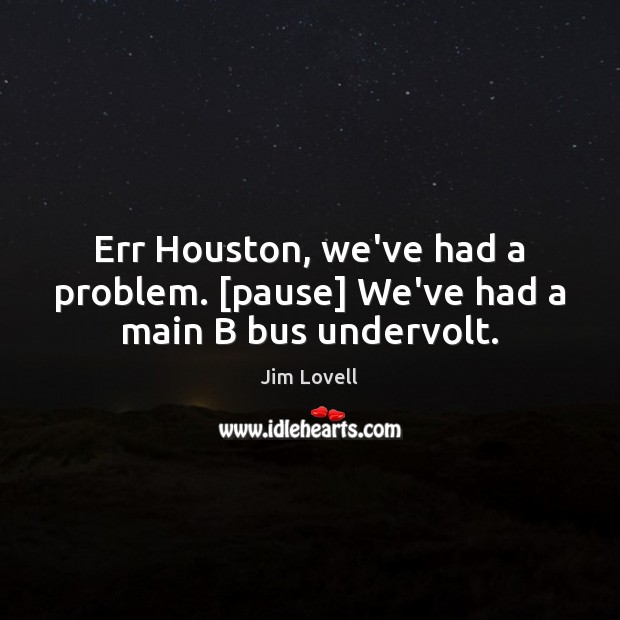Err Houston, we’ve had a problem. [pause] We’ve had a main B bus undervolt. Jim Lovell Picture Quote