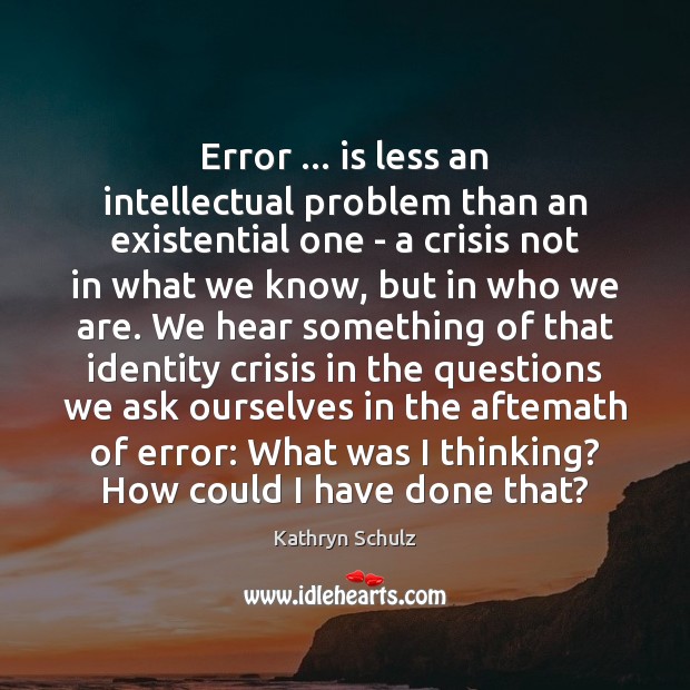 Error … is less an intellectual problem than an existential one – a Kathryn Schulz Picture Quote