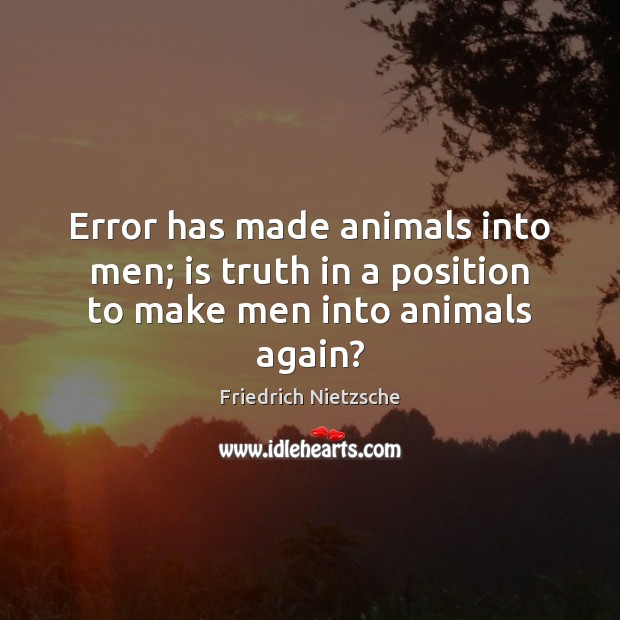 Error has made animals into men; is truth in a position to make men into animals again? Image