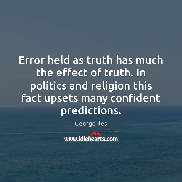 Error held as truth has much the effect of truth. In politics George Iles Picture Quote