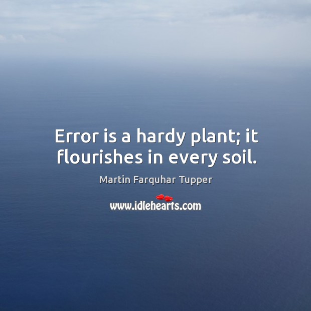 Error is a hardy plant; it flourishes in every soil. Martin Farquhar Tupper Picture Quote