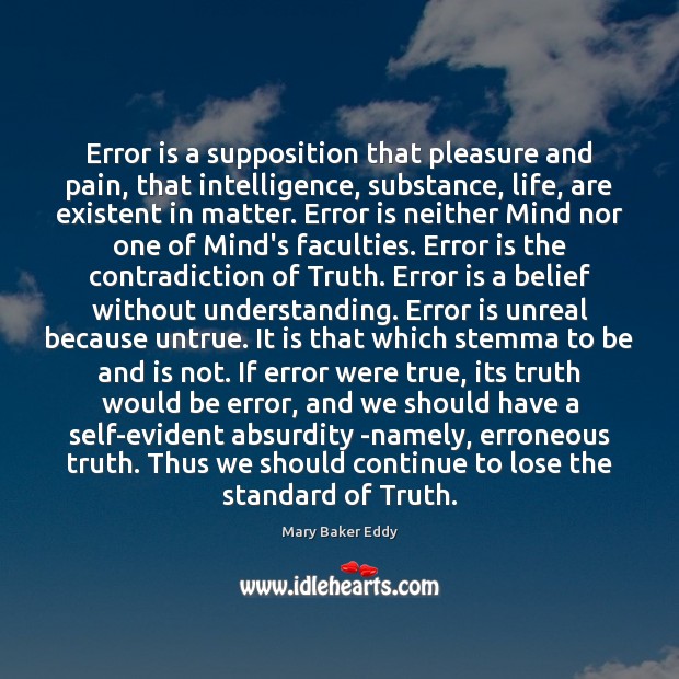 Error is a supposition that pleasure and pain, that intelligence, substance, life, Mary Baker Eddy Picture Quote