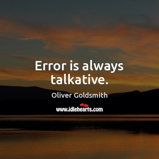 Error is always talkative. Oliver Goldsmith Picture Quote