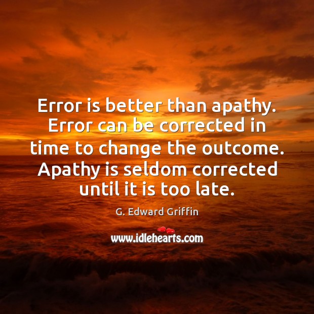 Error is better than apathy. Error can be corrected in time to G. Edward Griffin Picture Quote