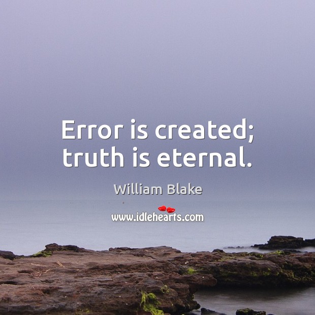 Error is created; truth is eternal. William Blake Picture Quote