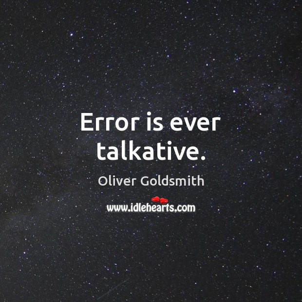 Error is ever talkative. Oliver Goldsmith Picture Quote