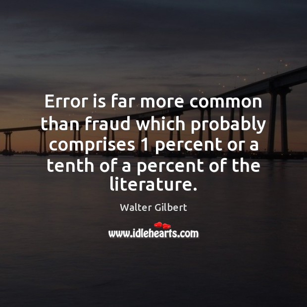 Error is far more common than fraud which probably comprises 1 percent or Walter Gilbert Picture Quote