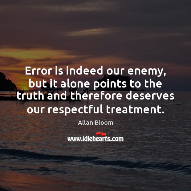 Error is indeed our enemy, but it alone points to the truth Allan Bloom Picture Quote
