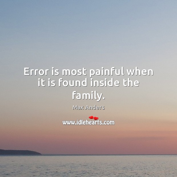 Error is most painful when it is found inside the family. Max Anders Picture Quote