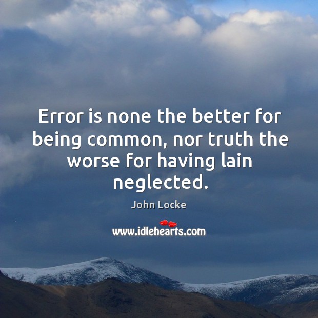 Error is none the better for being common, nor truth the worse for having lain neglected. Image