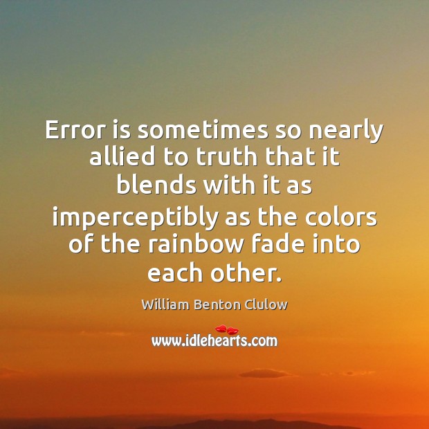 Error is sometimes so nearly allied to truth that it blends with 