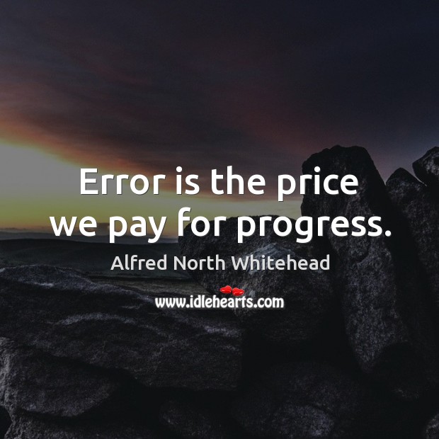 Error is the price we pay for progress. Alfred North Whitehead Picture Quote