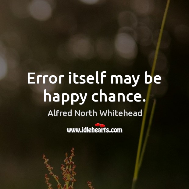 Error itself may be happy chance. Alfred North Whitehead Picture Quote