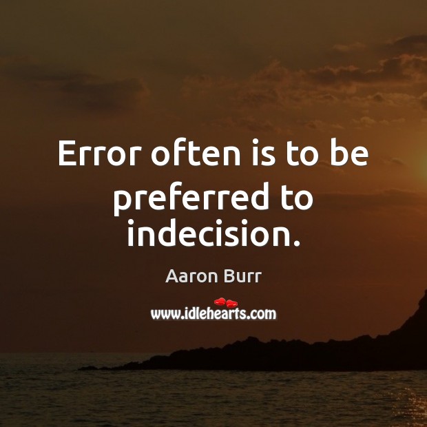 Error often is to be preferred to indecision. Aaron Burr Picture Quote