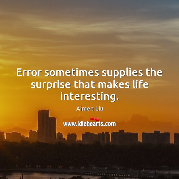 Error sometimes supplies the surprise that makes life interesting. Aimee Liu Picture Quote