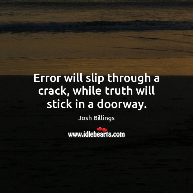 Error will slip through a crack, while truth will stick in a doorway. Josh Billings Picture Quote