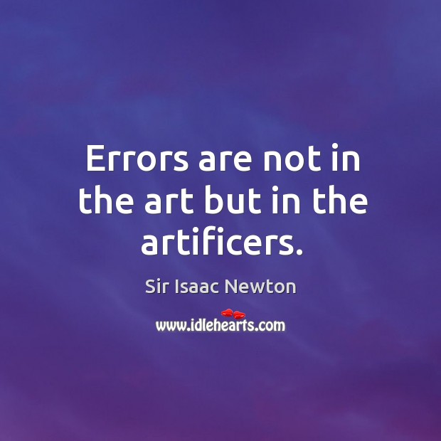 Errors are not in the art but in the artificers. Sir Isaac Newton Picture Quote
