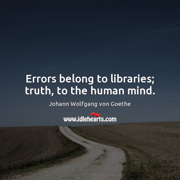 Errors belong to libraries; truth, to the human mind. 