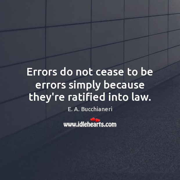 Errors do not cease to be errors simply because they’re ratified into law. Image