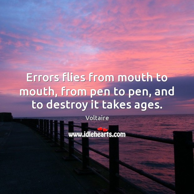 Errors flies from mouth to mouth, from pen to pen, and to destroy it takes ages. Voltaire Picture Quote