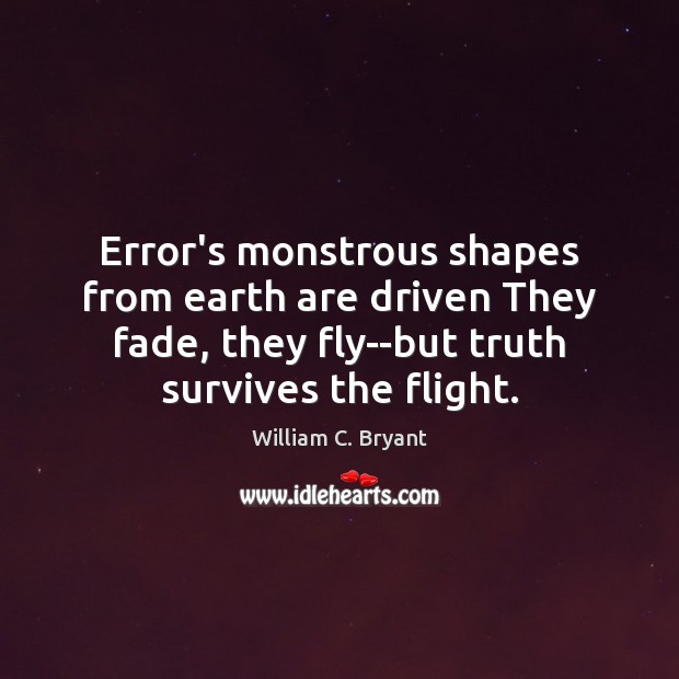 Error’s monstrous shapes from earth are driven They fade, they fly–but truth William C. Bryant Picture Quote