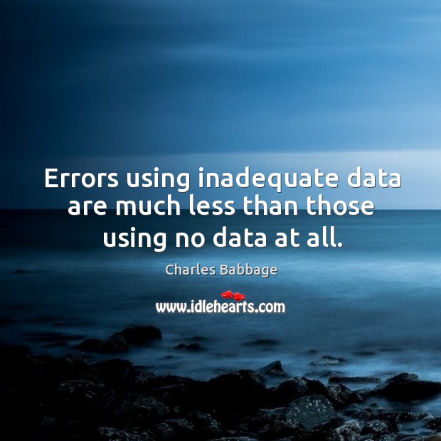 Errors using inadequate data are much less than those using no data at all. Charles Babbage Picture Quote
