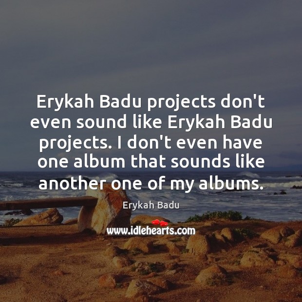 Erykah Badu projects don’t even sound like Erykah Badu projects. I don’t Image