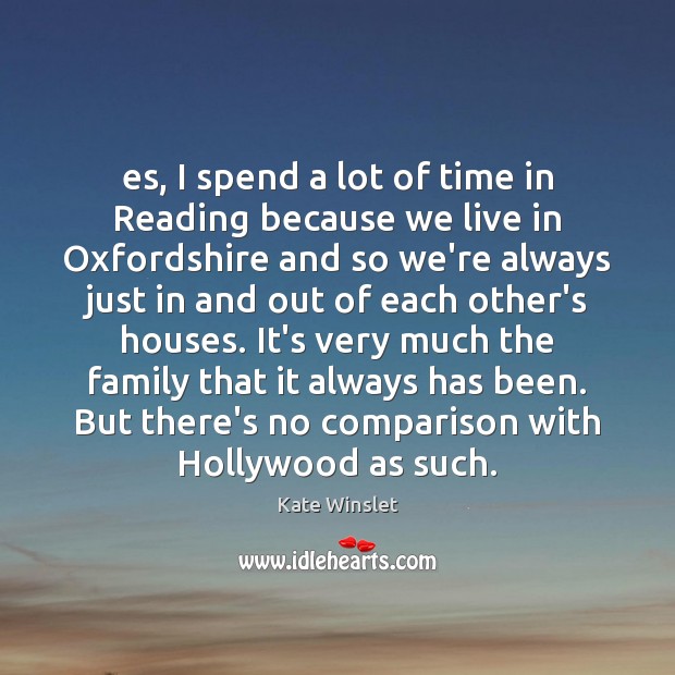 Es, I spend a lot of time in Reading because we live Kate Winslet Picture Quote