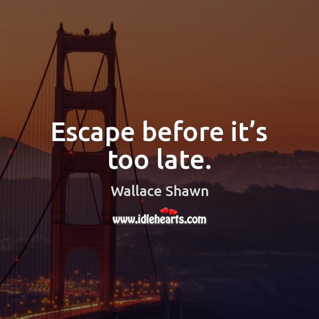 Escape before it’s too late. Wallace Shawn Picture Quote