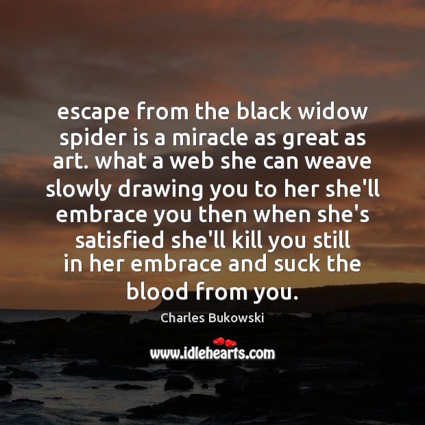Escape from the black widow spider is a miracle as great as Charles Bukowski Picture Quote