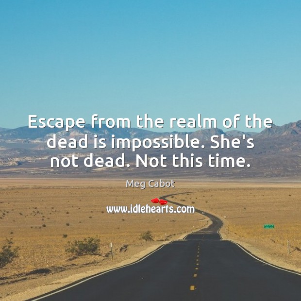 Escape from the realm of the dead is impossible. She’s not dead. Not this time. Meg Cabot Picture Quote