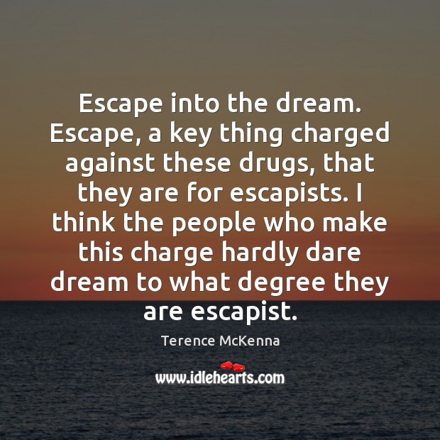 Escape into the dream. Escape, a key thing charged against these drugs, Terence McKenna Picture Quote