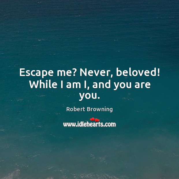 Escape me? Never, beloved! While I am I, and you are you. Image