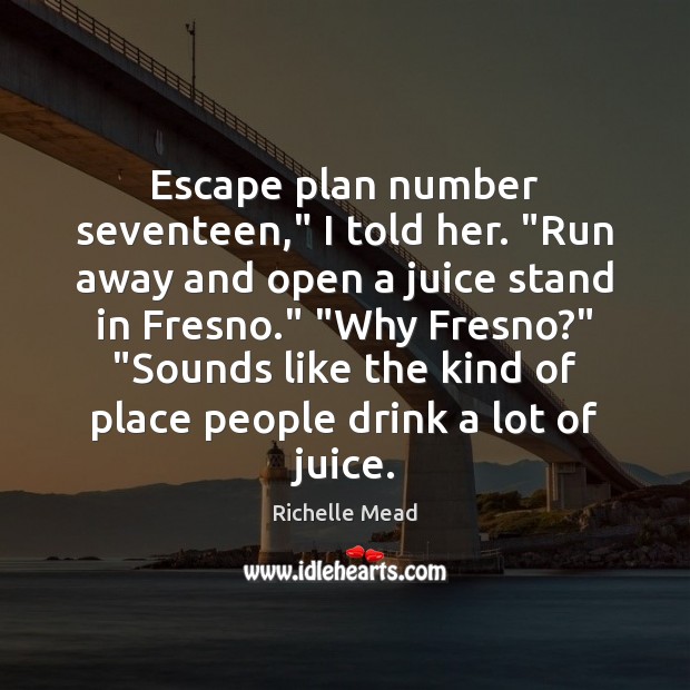 Escape plan number seventeen,” I told her. “Run away and open a Richelle Mead Picture Quote