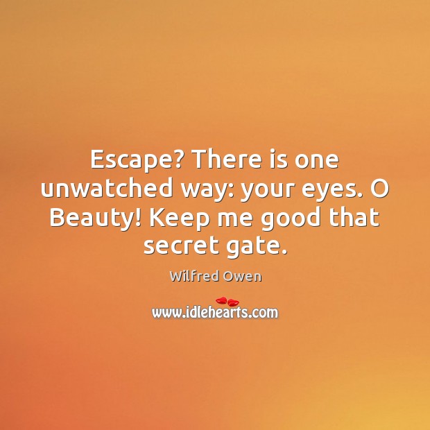 Escape? There is one unwatched way: your eyes. O Beauty! Keep me good that secret gate. Image