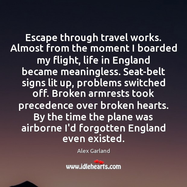 Escape through travel works. Almost from the moment I boarded my flight, Alex Garland Picture Quote