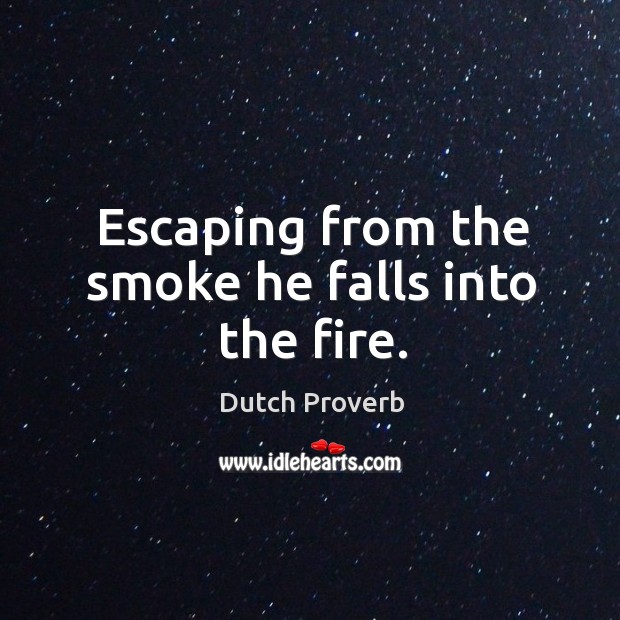 Escaping from the smoke he falls into the fire. Dutch Proverbs Image