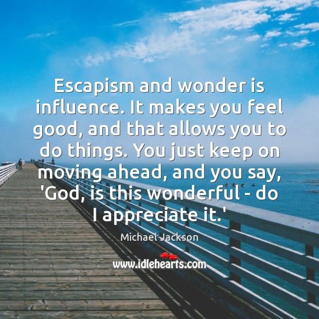Escapism and wonder is influence. It makes you feel good, and that Michael Jackson Picture Quote