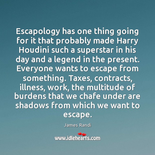 Escapology has one thing going for it that probably made Harry Houdini James Randi Picture Quote