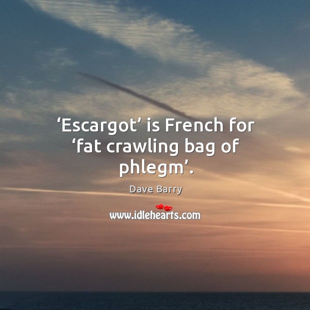 Escargot is french for fat crawling bag of phlegm. Dave Barry Picture Quote