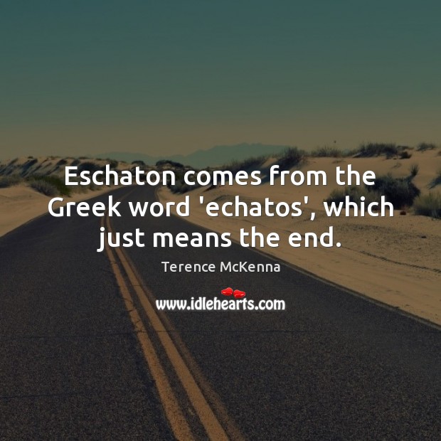 Eschaton comes from the Greek word ‘echatos’, which just means the end. Terence McKenna Picture Quote