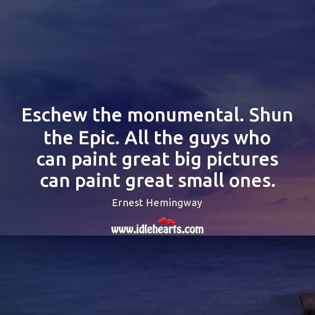 Eschew the monumental. Shun the Epic. All the guys who can paint Image
