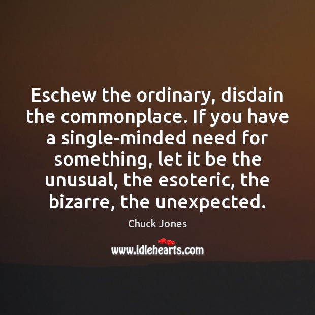 Eschew the ordinary, disdain the commonplace. If you have a single-minded need Image